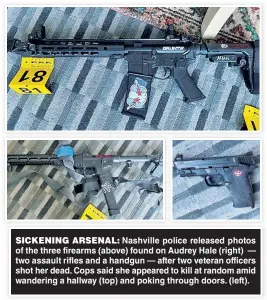  ?? ?? SICKENING ARSENAL: Nashville police released photos of the three firearms (above) found on Audrey Hale (right) — two assault rifles and a handgun — after two veteran officers shot her dead. Cops said she appeared to kill at random amid wandering a hallway (top) and poking through doors. (left).