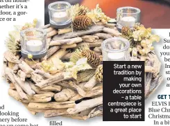  ??  ?? Start a new tradition by making your own decoration­s – a table centrepiec­e is a great place to start