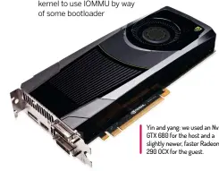  ??  ?? Yin and yang: we used an Nvidia GTX 680 for the host and a slightly newer, faster Radeon 290 OCX for the guest.