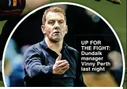  ?? ?? UP FOR THE FIGHT: Dundalk manager Vinny Perth last night