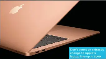  ??  ?? Don’t count on a drastic change to Apple’s laptop line-up in 2019