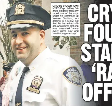  ?? ?? GROSS VIOLATION:
NYPD Capt. Jeffrey Brienza allegedly regularly raped one of the cops under his command at Yankee Stadium, according to a $35M suit filed by the retired officer, who claims that she was assaulted “nearly every game day” and “most non-game days.”