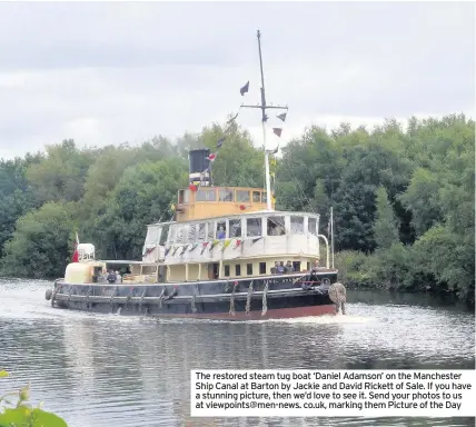  ??  ?? The restored steam tug boat ‘Daniel Adamson’ on the Manchester Ship Canal at Barton by Jackie and David Rickett of Sale. If you have a stunning picture, then we’d love to see it. Send your photos to us at viewpoints@men-news. co.uk, marking them...