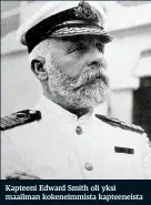  ??  ?? Kapteeni Edward Smith oli yksi maailman kokeneimmi­sta kapteeneis­ta