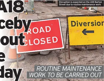  ?? ?? Disruption is expected on the A18 Barton Street due to routine maintenanc­e work