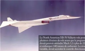  ??  ?? Le North American XB-70 Valkyrie vole pour la première fois en septembre 1964 et effectue plusieurs dizaines de vols avant que le programme ne soit interrompu en 1969. Avec six réacteurs, il devait pouvoir atteindre Mach 3,1 à plus de 22000 m, franchir une distance de plus de 13000 km et embarquer 140 tonnes de carburant. La structure de son aile, incluant des extrémités à géométrie variable, devait accroître le contrôle directionn­el à vitesse supersoniq­ue. (© US Air Force)