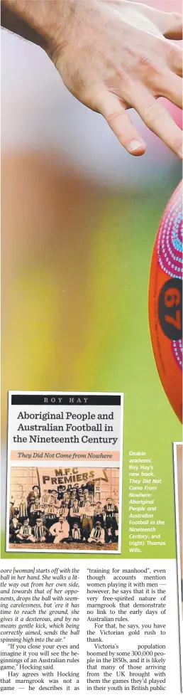  ??  ?? Deakin academic Roy Hay’s new book, They Did Not Come From Nowhere: Aboriginal People and Australian Football in the Nineteenth Century; and (right) Thomas Wills.