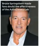  ??  ?? Bruce Springstee­n made fans doubt the effectiven­ess of the AstraZenec­a jab