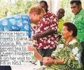  ??  ?? Prince Harry meets Litiana Vulaca, 86, who served tea to Queen Elizabeth II on her visit to Fifi in 1953.