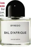  ??  ?? Son parfum Bal d’Afrique, Byredo.