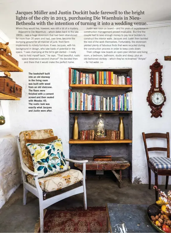  ??  ?? The bookshelf built into an old doorway in the living room was built with wood from an old staircase. The floors were finished with a cement screed and then sealed with Woodoc 45. The rustic look was exactly what Jacques and Justin were after.