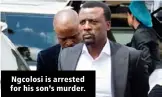  ??  ?? Ngcolosi is arrested for his son’s murder.