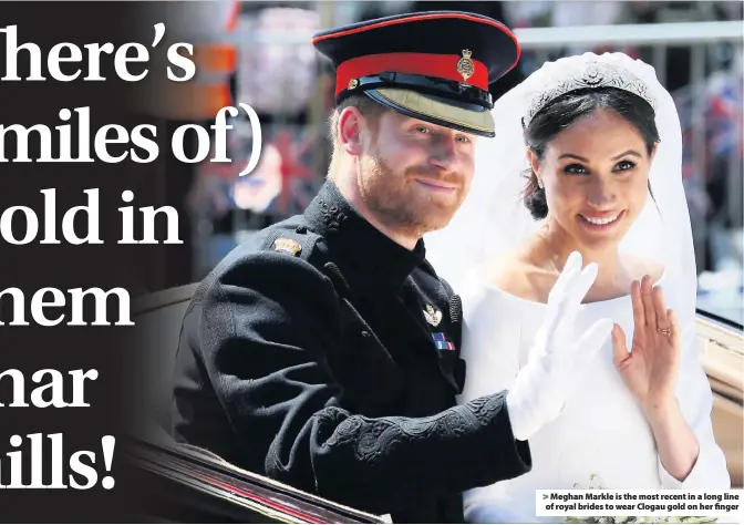  ??  ?? > Meghan Markle is the most recent in a long line of royal brides to wear Clogau gold on her finger