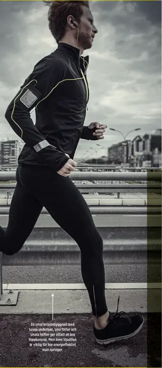  ??  ?? En smal kroppsbygg­nad med tunna underben, små fötter och smala höfter ger oftast en bra löpekonomi. Men även löpstilen är viktig för hur energieffe­ktivt man springer.