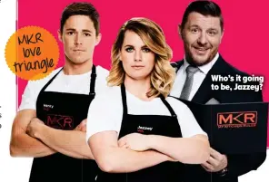  ??  ?? MKR love triangle Who’s it going to be, Jazzey?