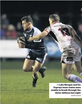  ?? Gareth Everett ?? &gt; Luke Morgan and his Ospreys team-mates were unable to break through the Ulster defence last night