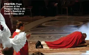  ??  ?? prayer: Pope Frances at the Passion mass in St Peter’s Basilica on good Friday 2013