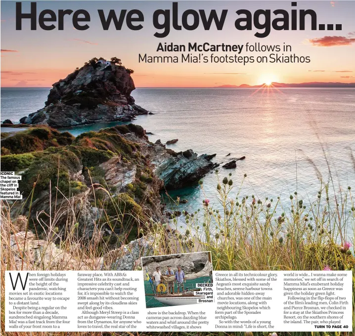  ?? ?? ICONIC
The famous chapel on the cliff in Skopelos featured in Mamma Mia!
DECKED
Firth, Skarsgard
and Brosnan