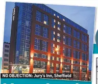  ??  ?? NO OBJECTION: Jury’s Inn, Sheffield