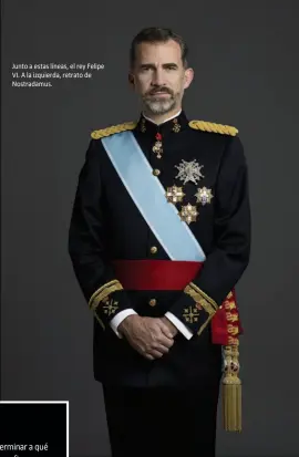  ??  ?? Junto a estas líneas, el rey Felipe VI. A la izquierda, retrato de Nostradamu­s.