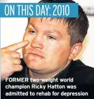  ??  ?? FORMER two-weight world champion Ricky Hatton was admitted to rehab for depression