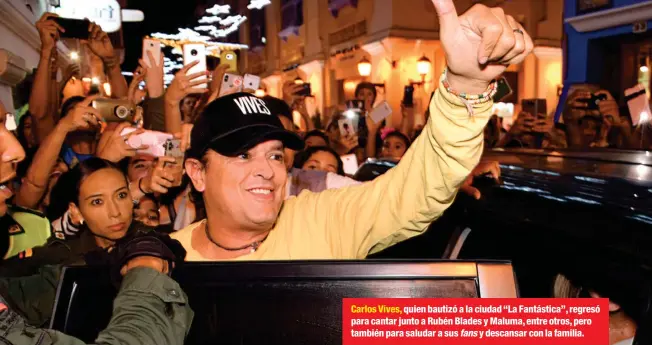  ??  ?? Carlos Vives, quien bautizó a la ciudad “La Fantástica”, regresó para cantar junto a Rubén Blades y Maluma, entre otros, pero también para saludar a sus fans y descansar con la familia.
