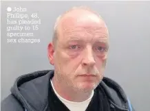  ??  ?? John Phillips, 48, has pleaded guilty to 15 specimen sex charges