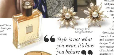  ??  ?? Elle d’elissa by Georges Stahl perfume Alexander Mcqueen bangle Earrings from her grandfathe­r