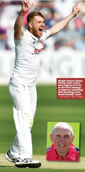  ?? PICTURES: Getty Images ?? Bright future: Jamie Porter took careerbest figures of 5-24 in the first innings to impress watching ECB bowling scout Geoff Arnold, inset