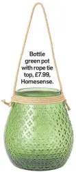  ??  ?? Bottle green pot with rope tie top, £7.99, Homesense.