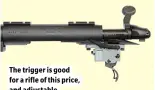  ??  ?? The trigger is good for a rifle of this price, and adjustable