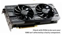  ??  ?? Check with EVGA to be sure your 1080 isn’t affected by a faulty component.