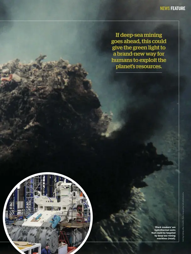  ??  ?? ‘Black smokers’ are hydrotherm­al vents that could be targeted by deep-sea mining machines (inset). 33