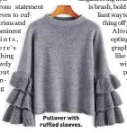  ??  ?? Pullover with ruffled sleeves.