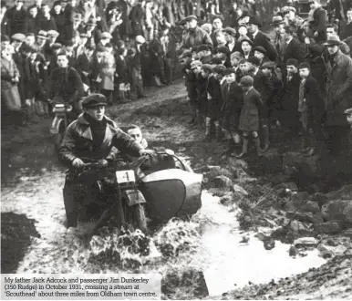  ??  ?? My father Jack Adcock and passenger Jim Dunkerley (350 Rudge) in October 1931, crossing a stream at ‘Scouthead’ about three miles from Oldham town centre.