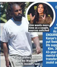  ??  ?? Kim wants more time as a couple, sources snitched
Kanye prefers solitude
on his Wyoming ranch, insiders said