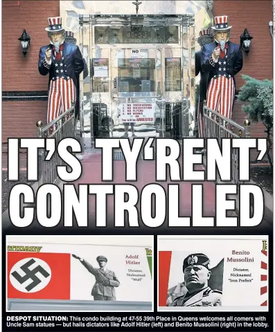 ??  ?? DESPOT SITUATION: This condo building at 47-55 39th Place in Queens welcomes all comers with Uncle Sam statues — but hails dictators like Adolf Hitler (left) and Benito Mussolini (right) in the lobby.