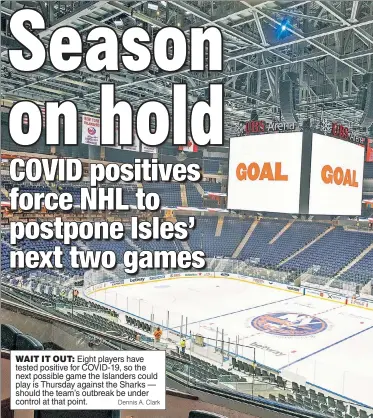  ?? Dennis A. Clark ?? WAIT IT OUT: Eight players have tested positive for COVID-19, so the next possible game the Islanders could play is Thursday against the Sharks — should the team’s outbreak be under control at that point.