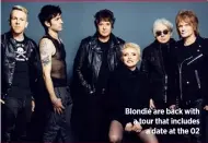  ??  ?? Blondie are back with a tour that includes a date at the 02