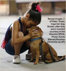  ??  ?? Reniah Knight, 7, of Vidor, Texas, hugs her dog, Buster, after they were reunited courtesy of the Houston SPCA. Photo: Karen Warren/Houston Chronicle via AP)