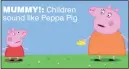  ??  ?? MuMMy!: Children sound like Peppa Pig