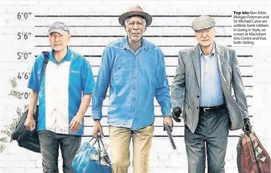  ??  ?? Top trio Alan Arkin, Morgan Freeman and Sir Michael Caine are unlikely bank robbers in Going In Style, on screen at Macrobert Arts Centre and Vue, both Stirling