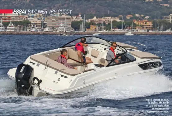  ??  ?? Simple à prendre en main, le Bayliner VR6 Cuddy ne surprend pas le pilote et ne gîte que très modérément en virage.