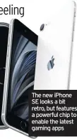  ??  ?? The new iphone SE looks a bit retro, but features a powerful chip to enable the latest gaming apps