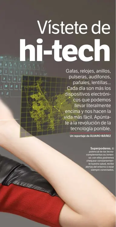  ??  ?? Superpoder­es. El potencial de los tecnocompl­ementos es inmen
so: con ellos podremos chequear constantem­en
te nuestra salud, recibir alertas del entorno o estar
siempre conectados.