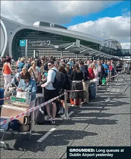  ?? ?? Grounded: Long queues at Dublin Airport yesterday