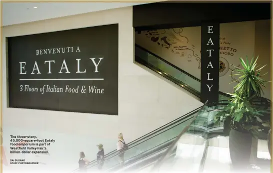  ?? DAI SUGANO STAFF PHOTOGRAPH­ER ?? The three-story, 45,000-square-foot Eataly food emporium is part of Westfield Valley Fair's billion-dollar expansion.