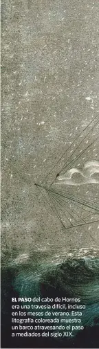  ??  ?? EL PASO del cabo de Hornos era una travesía difícil, incluso en los meses de verano. Esta litografía coloreada muestra un barco atravesand­o el paso a mediados del siglo XIX.