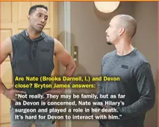  ??  ?? Are Nate (Brooks Darnell, l.) and Devon close? Bryton James answers:“Not really. They may be family, but as far as Devon is concerned, Nate was Hilary’s surgeon and played a role in her death. It’s hard for Devon to interact with him.”