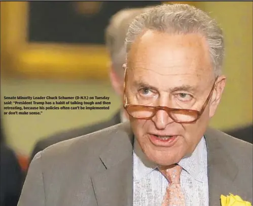  ?? GETTY ?? Senate Minority Leader Chuck Schumer (D-N.Y.) on Tuesday said: “President Trump has a habit of talking tough and then retreating, because his policies often can’t be implemente­d or don’t make sense.”